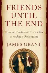Cover of Friends Until the End: Edmund Burke and Charles Fox in the Age of Revolution by James Grant