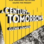 Cover of A Century of Tomorrows: How Imagining the Future Shapes the Present by Glenn Adamson