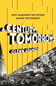 Cover of A Century of Tomorrows: How Imagining the Future Shapes the Present by Glenn Adamson