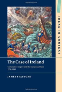 Cover of The Case of Ireland: Commerce, Empire and the European Order, 1750-1848 by James Stafford