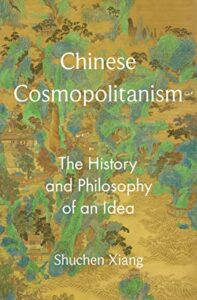 Cover of Chinese Cosmopolitanism: The History and Philosophy of an Idea by Shuchen Xiang