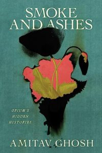 Cover of Smoke and Ashes: Opium's Hidden Histories by Amitav Ghosh