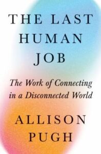Cover of The Last Human Job: The Work of Connecting in a Disconnected World by Allison Pugh