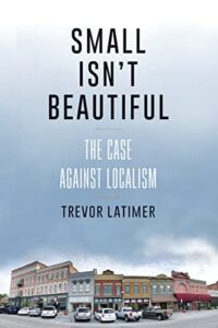 Cover of Small Isn't Beautiful: The Case Against Localism by Trevor Latimer