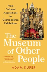 Cover of The Museum of Other People: From Colonial Acquisitions to Cosmopolitan Exhibitions by Adam Kuper
