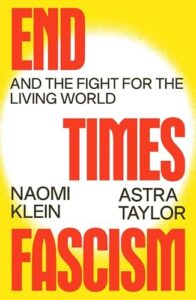Book cover of End Times Fascism by Naomi Klein, Astra Taylor